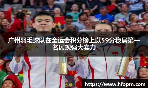 广州羽毛球队在全运会积分榜上以59分稳居第一名展现强大实力