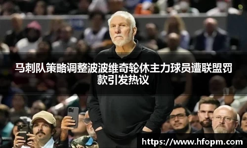 马刺队策略调整波波维奇轮休主力球员遭联盟罚款引发热议