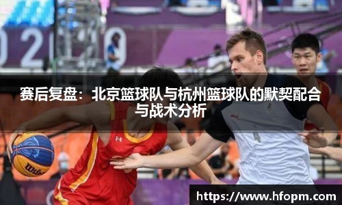 赛后复盘：北京篮球队与杭州篮球队的默契配合与战术分析
