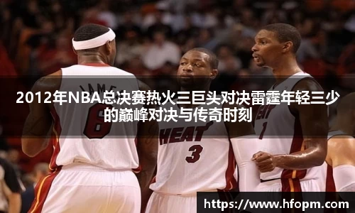 2012年NBA总决赛热火三巨头对决雷霆年轻三少的巅峰对决与传奇时刻
