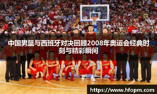 中国男篮与西班牙对决回顾2008年奥运会经典时刻与精彩瞬间