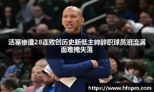 活塞惨遭28连败创历史新低主帅辞职球员泪流满面难掩失落